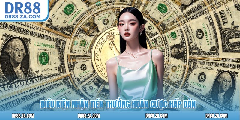 Điều kiện nhận tiền thưởng hoàn cược hấp dẫn