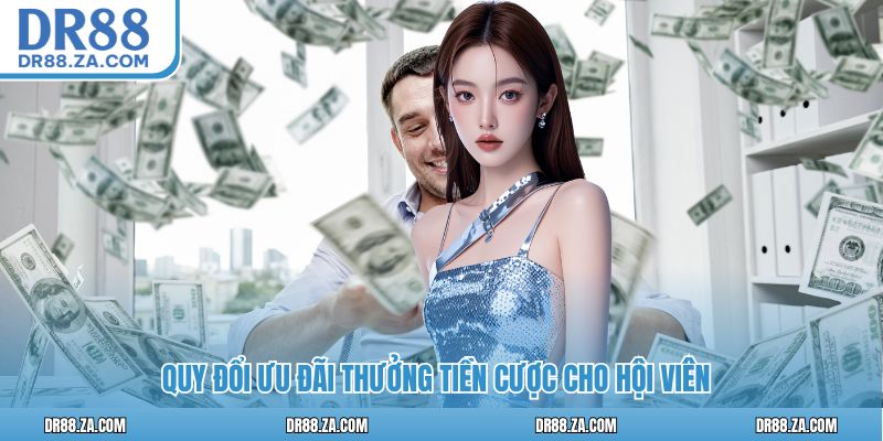 Quy đổi ưu đãi thưởng tiền cược cho hội viên
